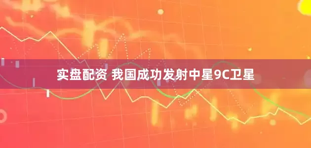 实盘配资 我国成功发射中星9C卫星