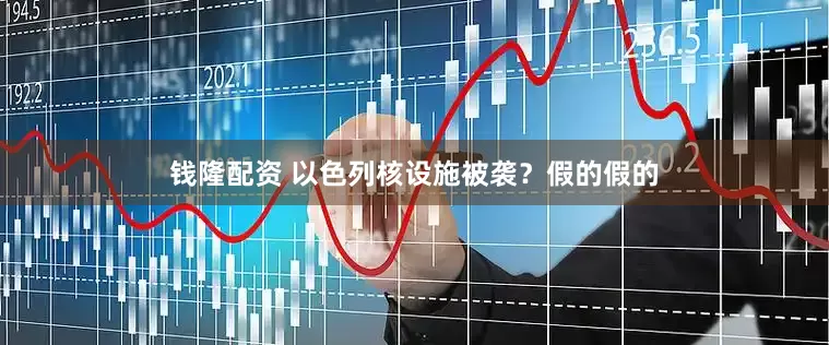 钱隆配资 以色列核设施被袭？假的假的