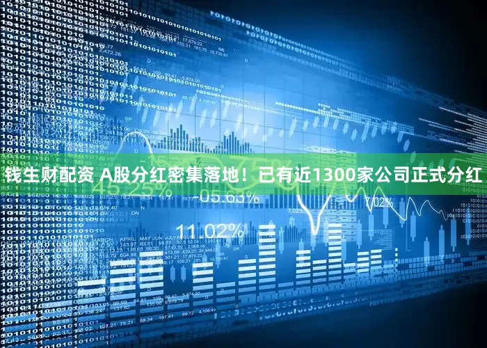 钱生财配资 A股分红密集落地！已有近1300家公司正式分红