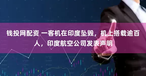 钱投网配资 一客机在印度坠毁，机上搭载逾百人，印度航空公司发表声明