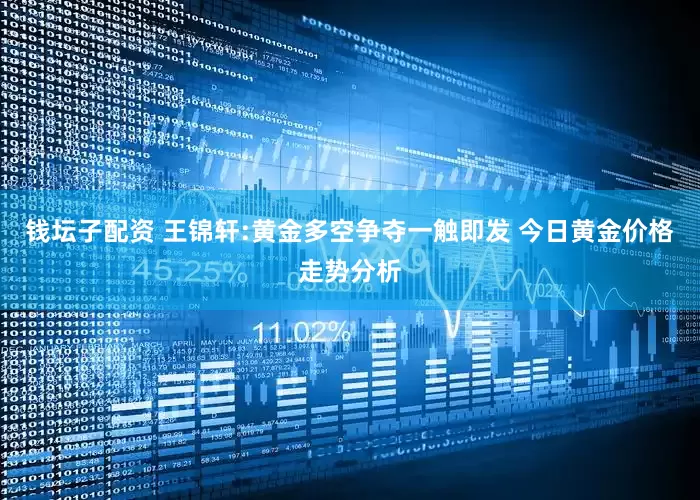钱坛子配资 王锦轩:黄金多空争夺一触即发 今日黄金价格走势分析