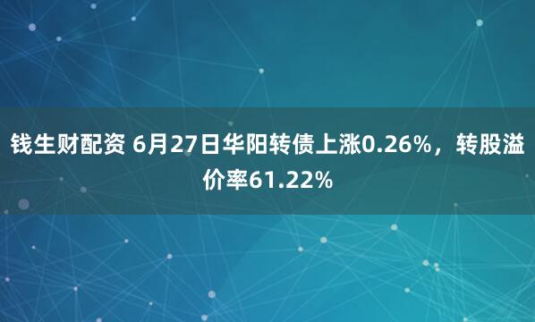 钱生财配资 6月27日华阳转债上涨0.26%，转股溢价率61.22%