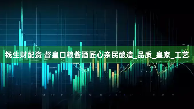 钱生财配资 督皇口粮酱酒匠心亲民酿造_品质_皇家_工艺
