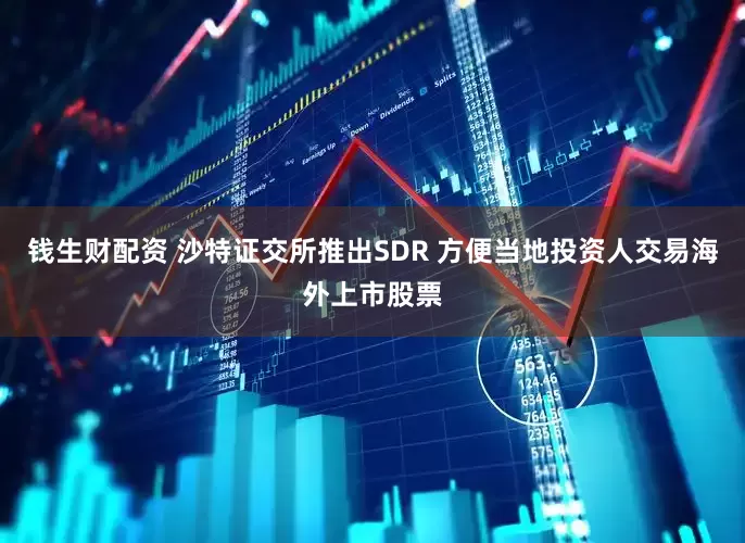 钱生财配资 沙特证交所推出SDR 方便当地投资人交易海外上市股票
