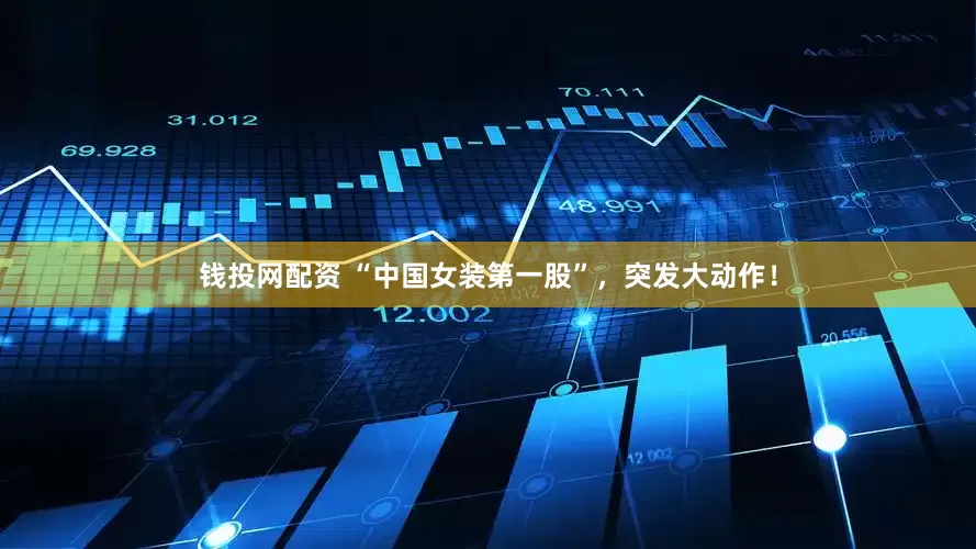 钱投网配资 “中国女装第一股”，突发大动作！