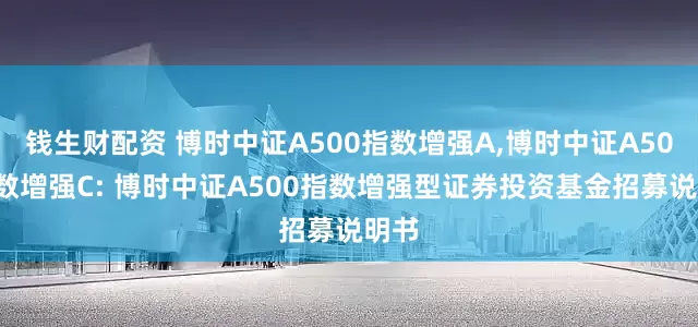 钱生财配资 博时中证A500指数增强A,博时中证A500指数增强C: 博时中证A500指数增强型证券投资基金招募说明书