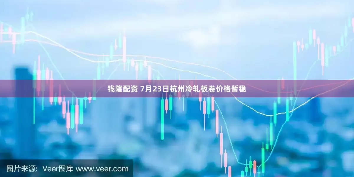 钱隆配资 7月23日杭州冷轧板卷价格暂稳