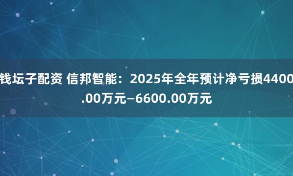 钱坛子配资 信邦智能：2025年全年预计净亏损4400.00万元—6600.00万元